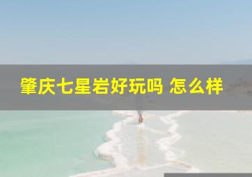 肇庆七星岩好玩吗 怎么样